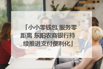 小小零钱包 服务零距离 东阳农商银行持续推进支付便利化